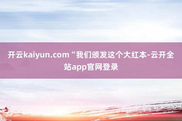 开云kaiyun.com“我们颁发这个大红本-云开全站app官网登录