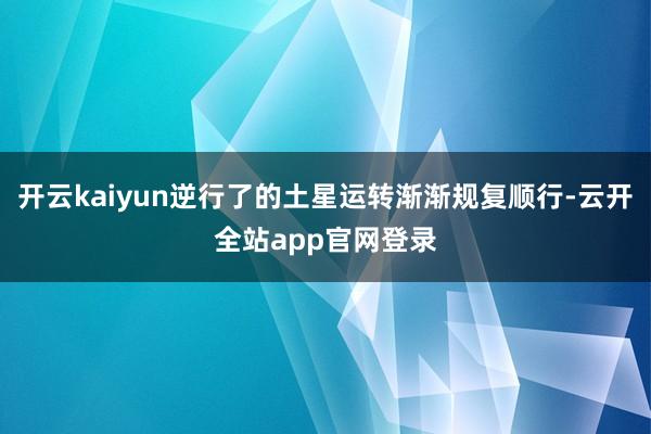 开云kaiyun逆行了的土星运转渐渐规复顺行-云开全站app官网登录