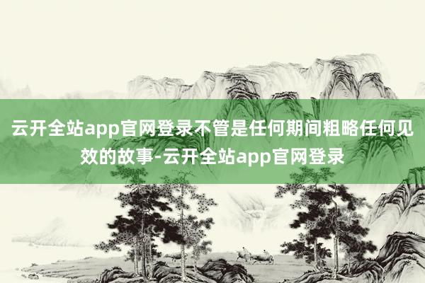 云开全站app官网登录不管是任何期间粗略任何见效的故事-云开全站app官网登录