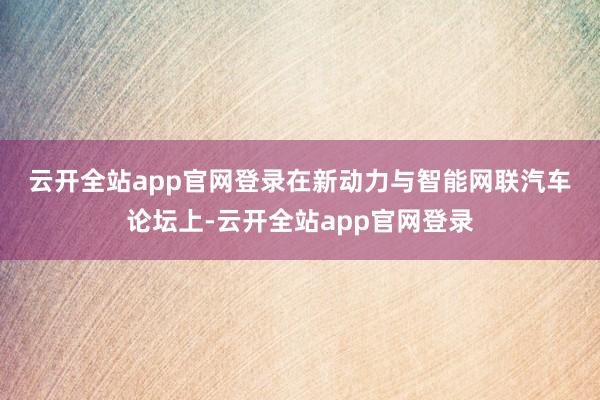 云开全站app官网登录 在新动力与智能网联汽车论坛上-云开全站app官网登录