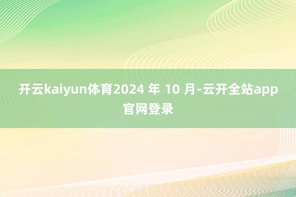 开云kaiyun体育2024 年 10 月-云开全站app官网登录