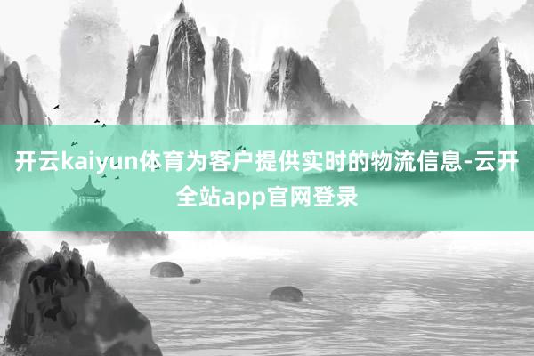 开云kaiyun体育为客户提供实时的物流信息-云开全站app官网登录