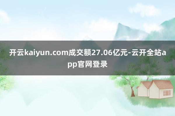 开云kaiyun.com成交额27.06亿元-云开全站app官网登录