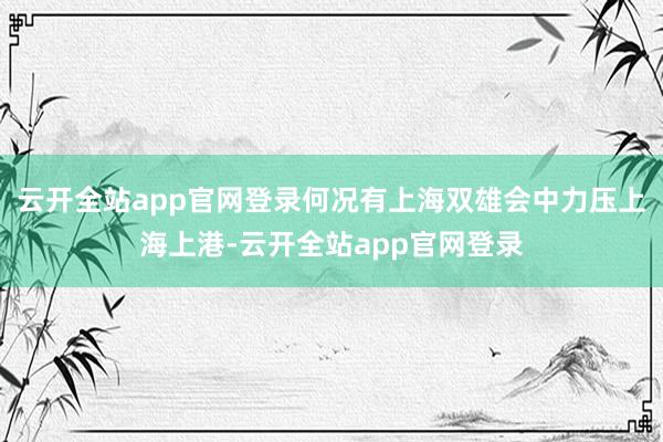 云开全站app官网登录何况有上海双雄会中力压上海上港-云开全站app官网登录