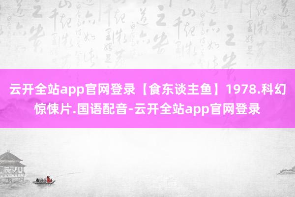 云开全站app官网登录【食东谈主鱼】1978.科幻惊悚片.国语配音-云开全站app官网登录