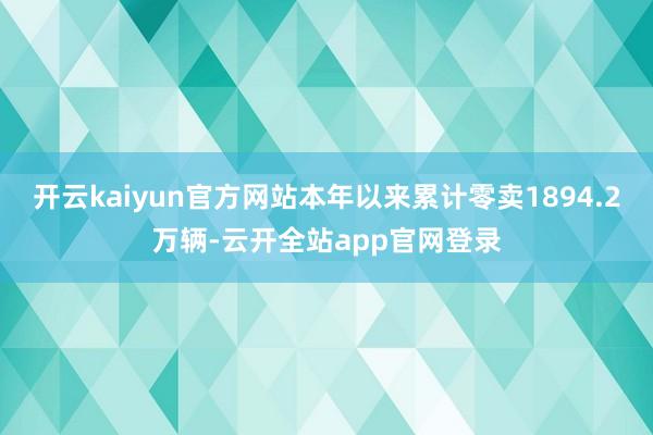 开云kaiyun官方网站本年以来累计零卖1894.2万辆-云开全站app官网登录