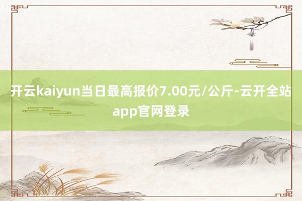 开云kaiyun当日最高报价7.00元/公斤-云开全站app官网登录
