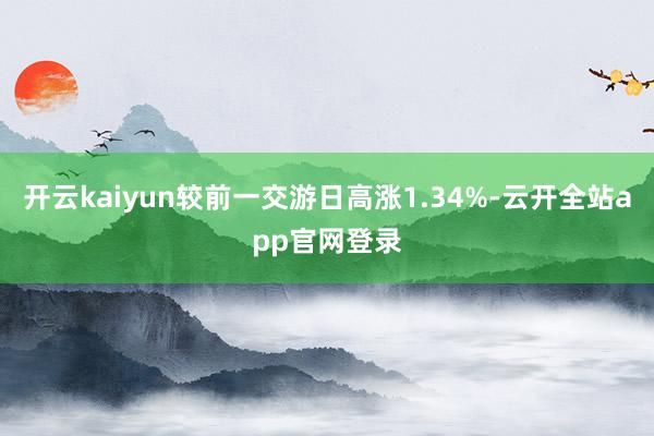 开云kaiyun较前一交游日高涨1.34%-云开全站app官网登录