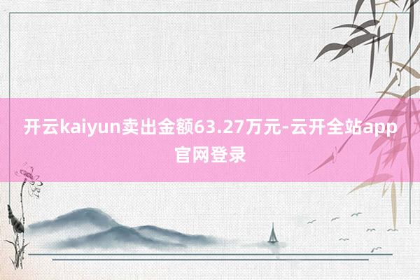 开云kaiyun卖出金额63.27万元-云开全站app官网登录
