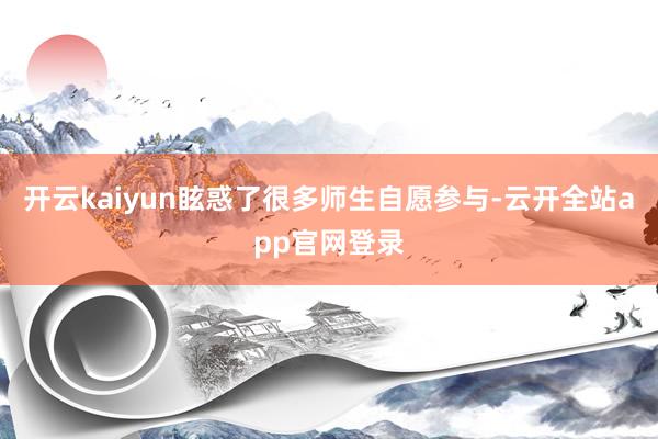 开云kaiyun眩惑了很多师生自愿参与-云开全站app官网登录