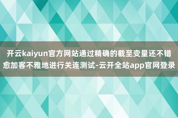 开云kaiyun官方网站通过精确的截至变量还不错愈加客不雅地进行关连测试-云开全站app官网登录
