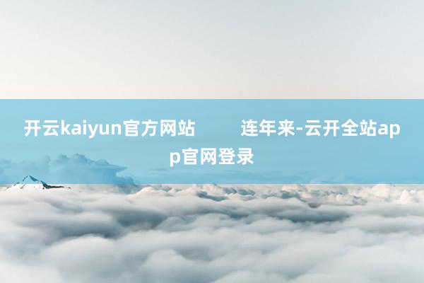 开云kaiyun官方网站         连年来-云开全站app官网登录