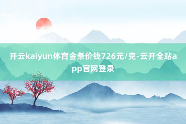 开云kaiyun体育金条价钱726元/克-云开全站app官网登录