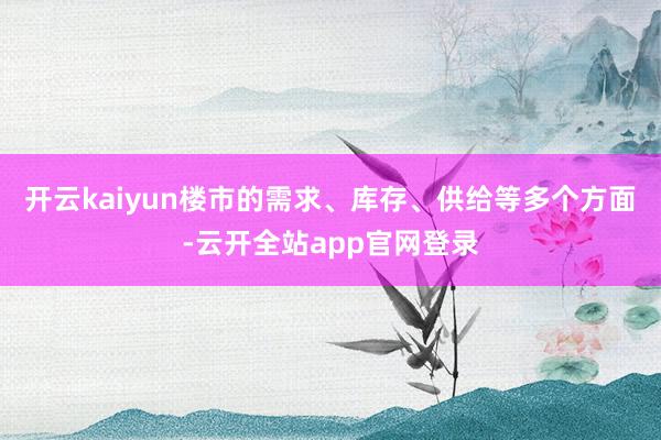 开云kaiyun楼市的需求、库存、供给等多个方面-云开全站app官网登录