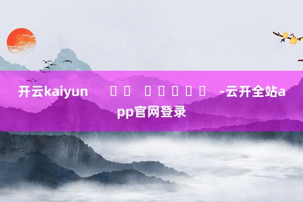 开云kaiyun      		  					  -云开全站app官网登录