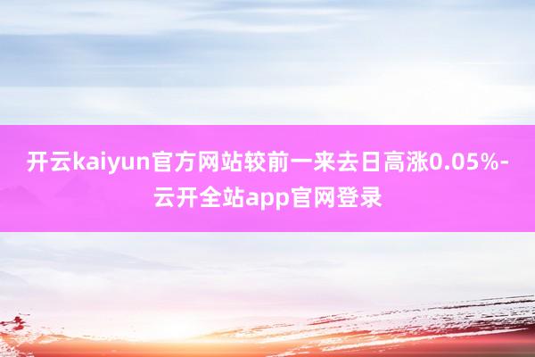 开云kaiyun官方网站较前一来去日高涨0.05%-云开全站app官网登录