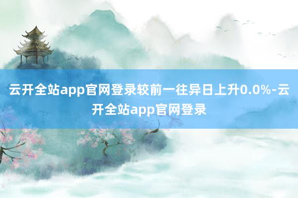 云开全站app官网登录较前一往异日上升0.0%-云开全站app官网登录