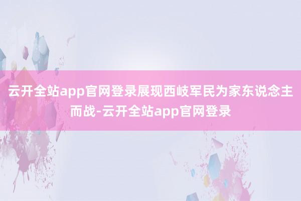 云开全站app官网登录展现西岐军民为家东说念主而战-云开全站app官网登录