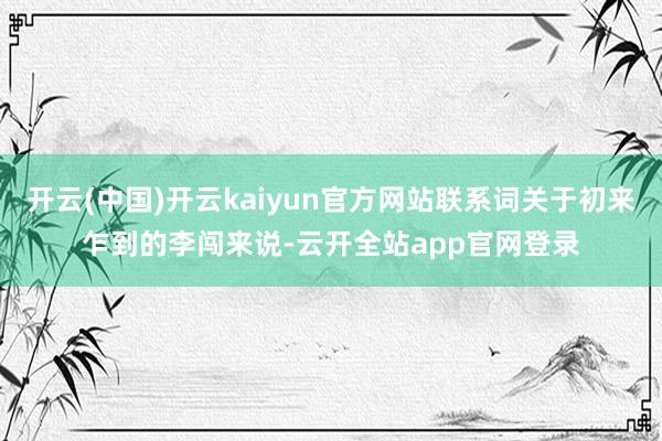 开云(中国)开云kaiyun官方网站联系词关于初来乍到的李闯来说-云开全站app官网登录