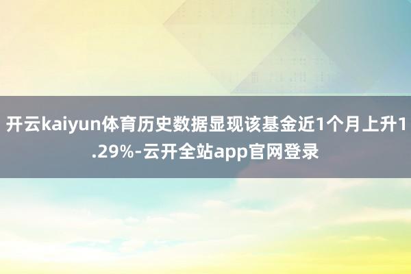 开云kaiyun体育历史数据显现该基金近1个月上升1.29%-云开全站app官网登录