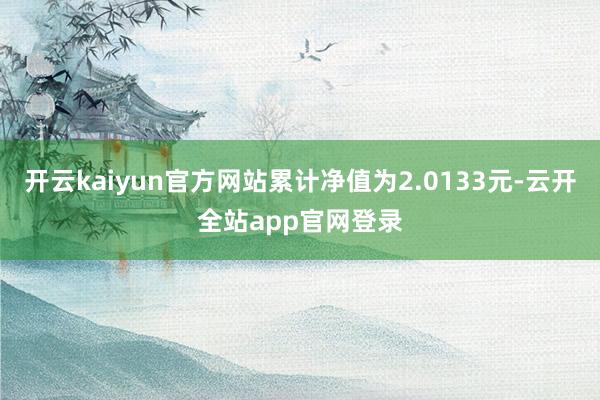 开云kaiyun官方网站累计净值为2.0133元-云开全站app官网登录