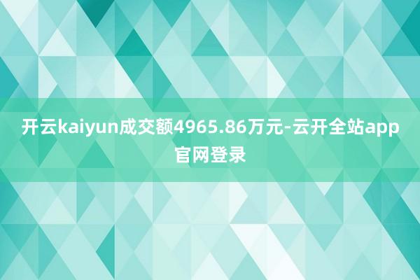 开云kaiyun成交额4965.86万元-云开全站app官网登录