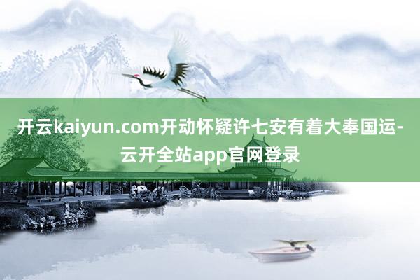 开云kaiyun.com开动怀疑许七安有着大奉国运-云开全站app官网登录