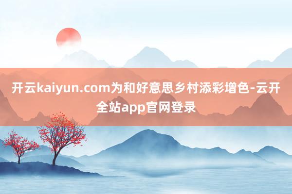 开云kaiyun.com为和好意思乡村添彩增色-云开全站app官网登录