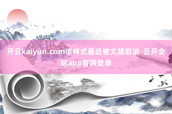 开云kaiyun.com该样式最近被文牍取消-云开全站app官网登录