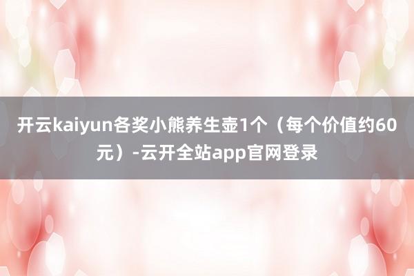 开云kaiyun各奖小熊养生壶1个（每个价值约60元）-云开全站app官网登录