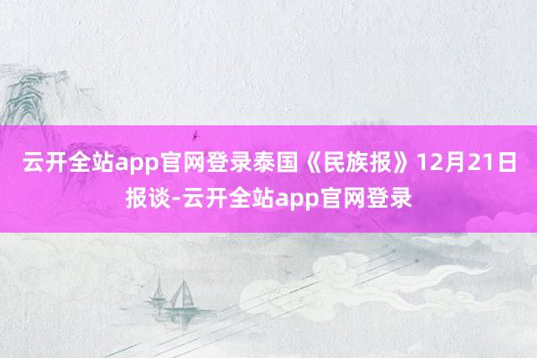 云开全站app官网登录泰国《民族报》12月21日报谈-云开全站app官网登录