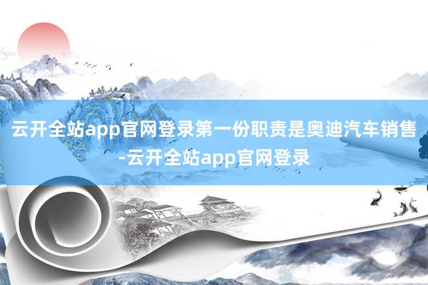 云开全站app官网登录第一份职责是奥迪汽车销售-云开全站app官网登录