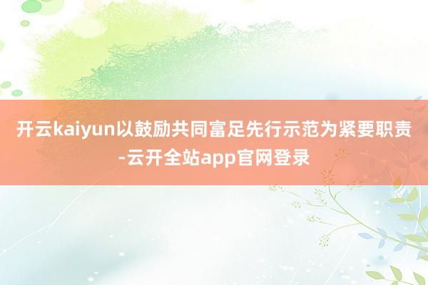 开云kaiyun以鼓励共同富足先行示范为紧要职责-云开全站app官网登录