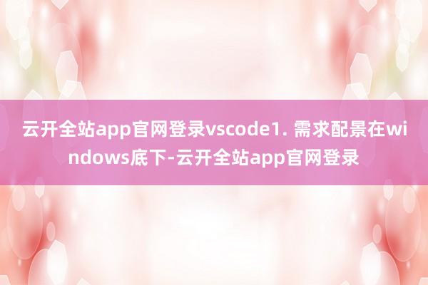 云开全站app官网登录vscode1. 需求配景在windows底下-云开全站app官网登录