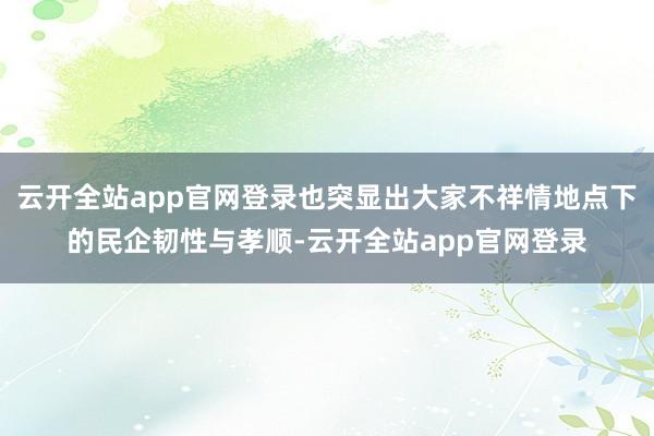 云开全站app官网登录也突显出大家不祥情地点下的民企韧性与孝顺-云开全站app官网登录