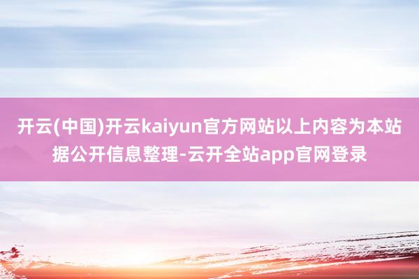 开云(中国)开云kaiyun官方网站以上内容为本站据公开信息整理-云开全站app官网登录
