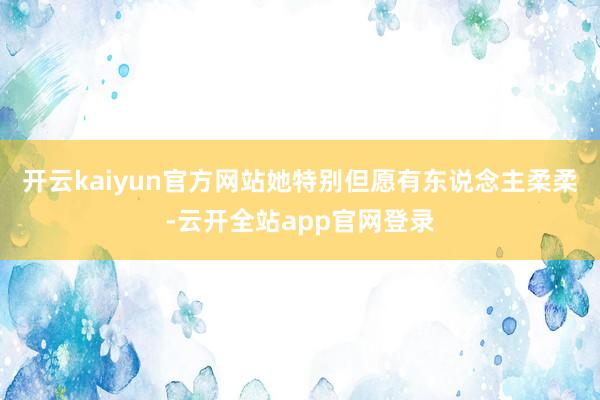 开云kaiyun官方网站她特别但愿有东说念主柔柔-云开全站app官网登录