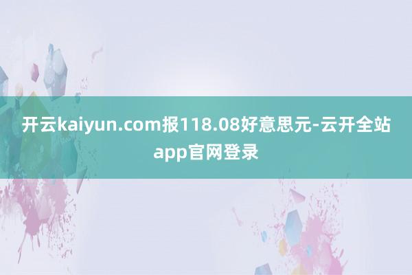 开云kaiyun.com报118.08好意思元-云开全站app官网登录