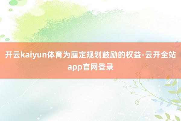 开云kaiyun体育为厘定规划鼓励的权益-云开全站app官网登录