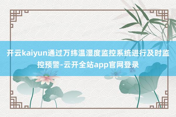 开云kaiyun通过万纬温湿度监控系统进行及时监控预警-云开全站app官网登录