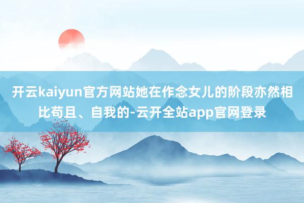 开云kaiyun官方网站她在作念女儿的阶段亦然相比苟且、自我的-云开全站app官网登录