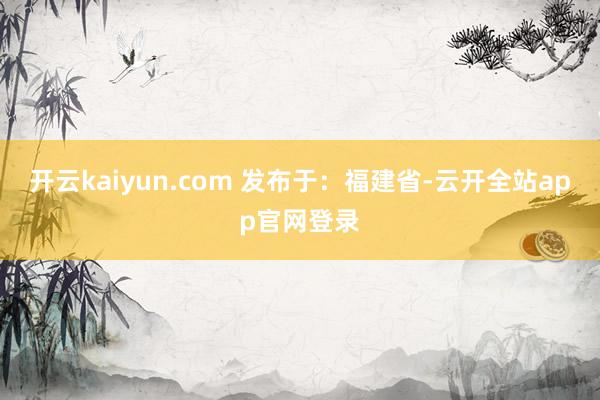 开云kaiyun.com 发布于：福建省-云开全站app官网登录