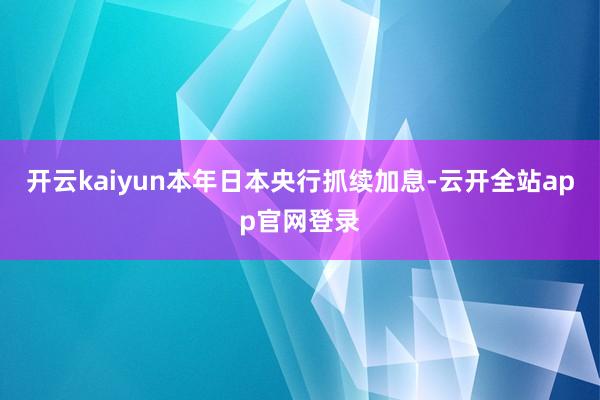 开云kaiyun本年日本央行抓续加息-云开全站app官网登录