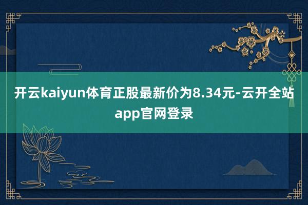 开云kaiyun体育正股最新价为8.34元-云开全站app官网登录