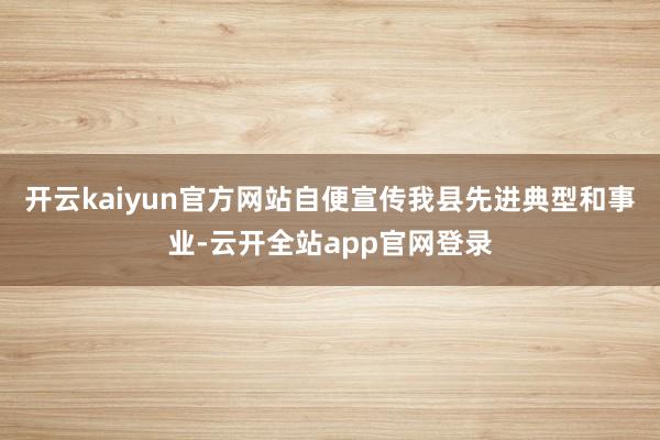 开云kaiyun官方网站自便宣传我县先进典型和事业-云开全站app官网登录