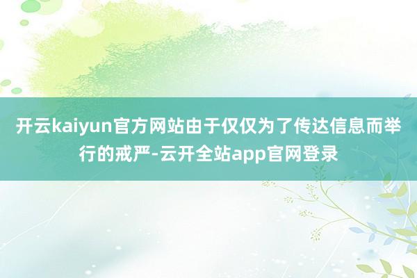 开云kaiyun官方网站由于仅仅为了传达信息而举行的戒严-云开全站app官网登录