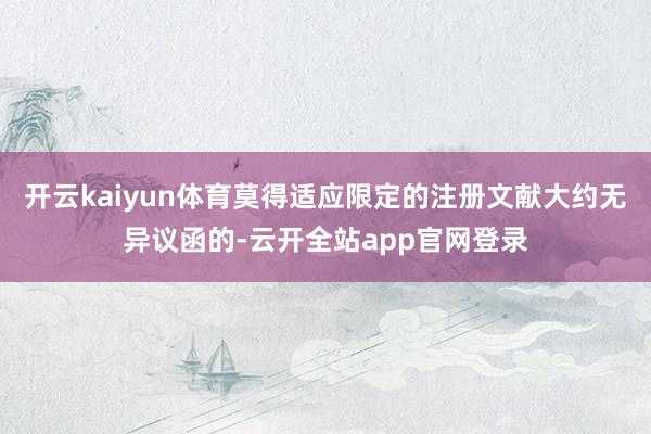 开云kaiyun体育莫得适应限定的注册文献大约无异议函的-云开全站app官网登录