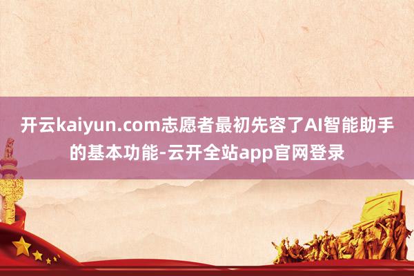 开云kaiyun.com志愿者最初先容了AI智能助手的基本功能-云开全站app官网登录