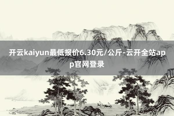 开云kaiyun最低报价6.30元/公斤-云开全站app官网登录