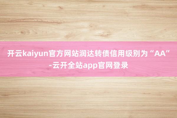 开云kaiyun官方网站润达转债信用级别为“AA”-云开全站app官网登录